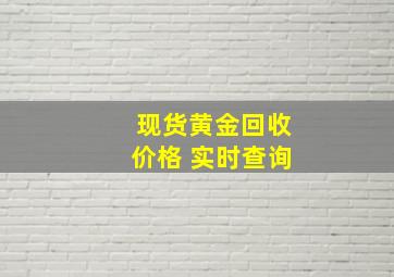 现货黄金回收价格 实时查询